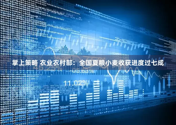 掌上策略 农业农村部：全国夏粮小麦收获进度过七成