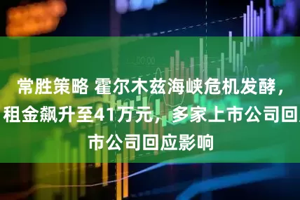 常胜策略 霍尔木兹海峡危机发酵，油轮日租金飙升至41万元，多家上市公司回应影响