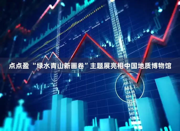 点点盈 “绿水青山新画卷”主题展亮相中国地质博物馆