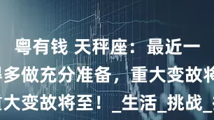 粤有钱 天秤座：最近一个月，记得多做充分准备，重大变故将至！_生活_挑战_技能