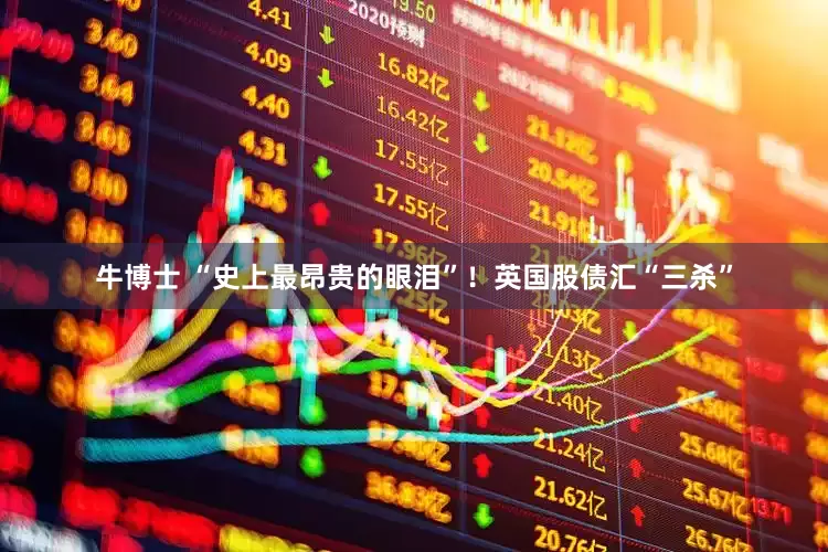 牛博士 “史上最昂贵的眼泪”！英国股债汇“三杀”