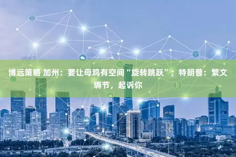 博远策略 加州：要让母鸡有空间“旋转跳跃”；特朗普：繁文缛节，起诉你