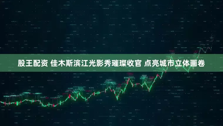 股王配资 佳木斯滨江光影秀璀璨收官 点亮城市立体画卷