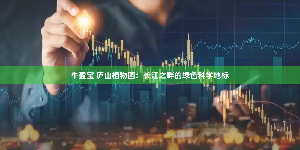 牛盈宝 庐山植物园：长江之畔的绿色科学地标