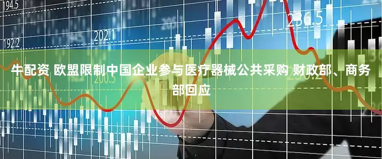 牛配资 欧盟限制中国企业参与医疗器械公共采购 财政部、商务部回应