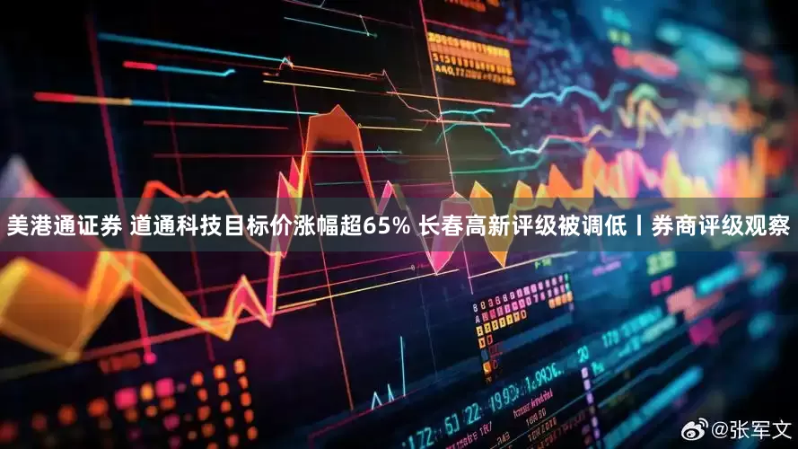 美港通证券 道通科技目标价涨幅超65% 长春高新评级被调低丨券商评级观察