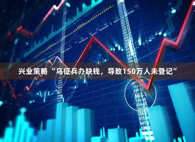 兴业策略 “乌征兵办缺钱，导致150万人未登记”