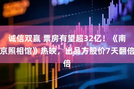诚信双赢 票房有望超32亿！《南京照相馆》热映，出品方股价7天翻倍
