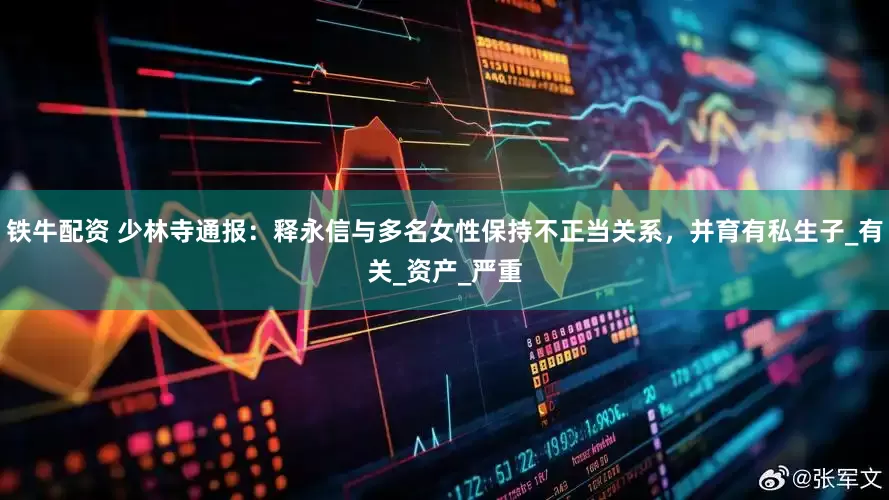 铁牛配资 少林寺通报：释永信与多名女性保持不正当关系，并育有私生子_有关_资产_严重