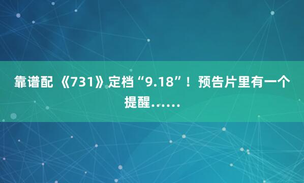 靠谱配 《731》定档“9.18”！预告片里有一个提醒……