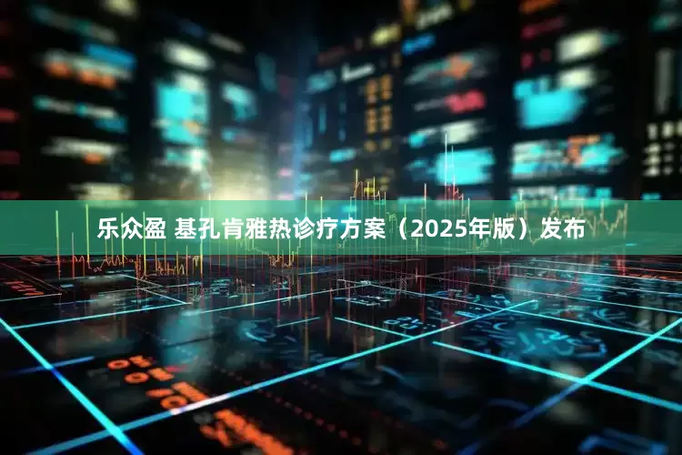 乐众盈 基孔肯雅热诊疗方案（2025年版）发布