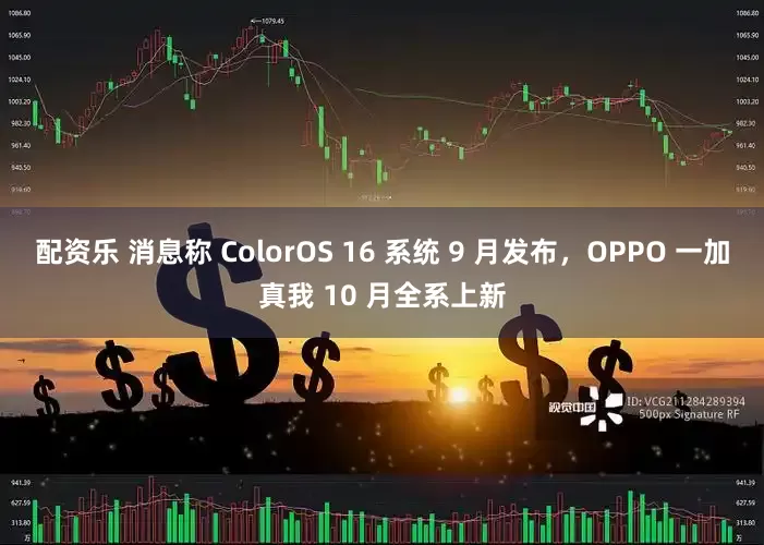 配资乐 消息称 ColorOS 16 系统 9 月发布，OPPO 一加真我 10 月全系上新