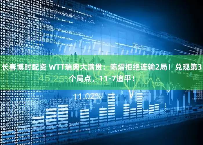 长春博时配资 WTT瑞典大满贯：陈熠拒绝连输2局！兑现第3个局点，11-7追平！