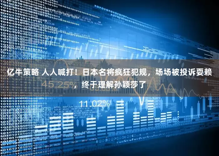 亿牛策略 人人喊打！日本名将疯狂犯规，场场被投诉耍赖，终于理解孙颖莎了
