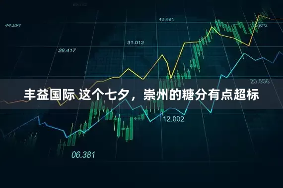 丰益国际 这个七夕，崇州的糖分有点超标