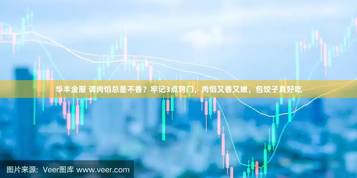 华丰金服 调肉馅总是不香？牢记3点窍门，肉馅又香又嫩，包饺子真好吃