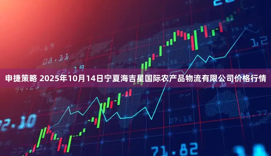 申捷策略 2025年10月14日宁夏海吉星国际农产品物流有限公司价格行情