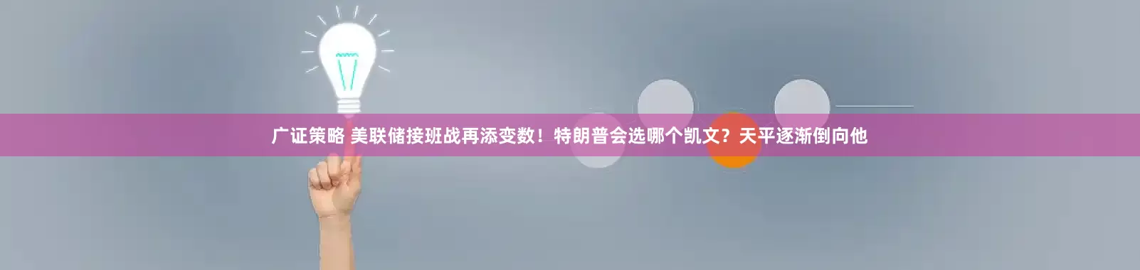 广证策略 美联储接班战再添变数！特朗普会选哪个凯文？天平逐渐倒向他