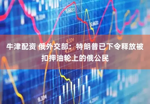 牛津配资 俄外交部：特朗普已下令释放被扣押油轮上的俄公民