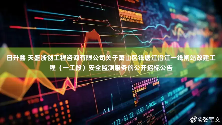 日升鑫 天盛浙创工程咨询有限公司关于萧山区钱塘江沿江一线闸站改建工程（一工段）安全监测服务的公开招标公告