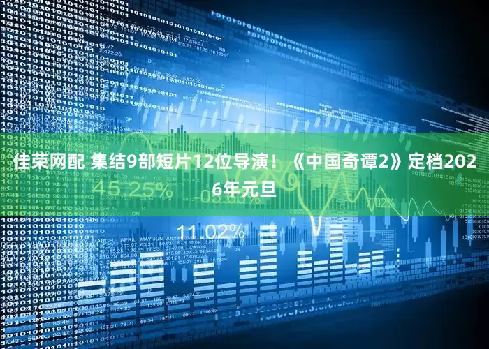 佳荣网配 集结9部短片12位导演！《中国奇谭2》定档2026年元旦
