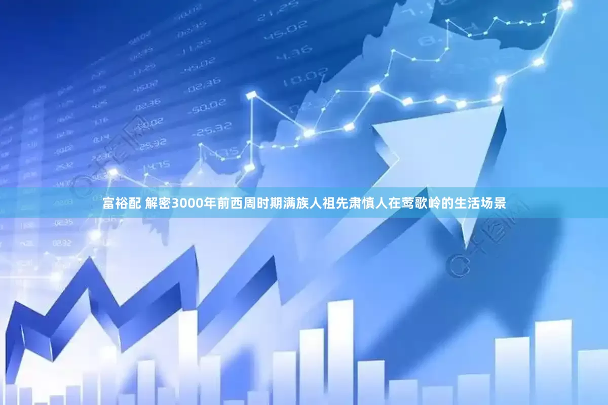 富裕配 解密3000年前西周时期满族人祖先肃慎人在莺歌岭的生活场景